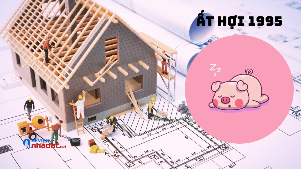 Tuổi Hợi có nên mua, xây dựng bất động sản năm 2023 không ? 6 Tuổi Ất Hợi (1995) mua, xây dựng bất động sản năm Quý Mão 2023