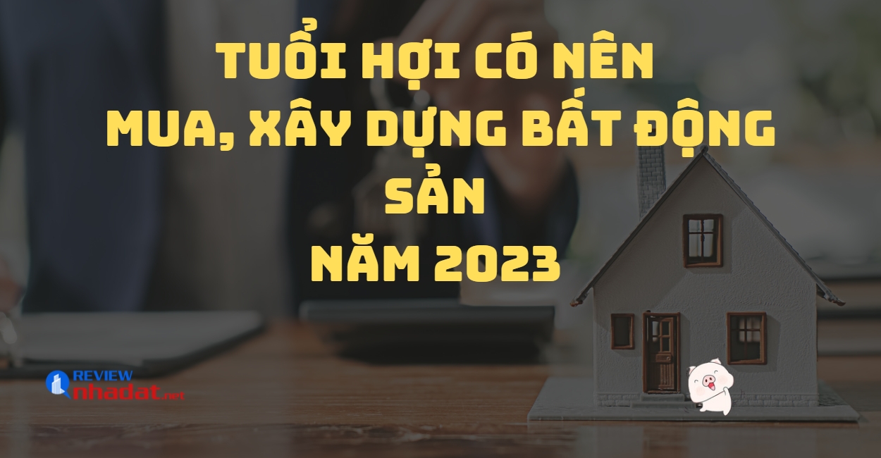 Tuổi Hợi có nên mua, xây dựng bất động sản năm 2023 không ? 2 Tuổi Hợi có nên mua, xây dựng bất động sản năm 2023 không