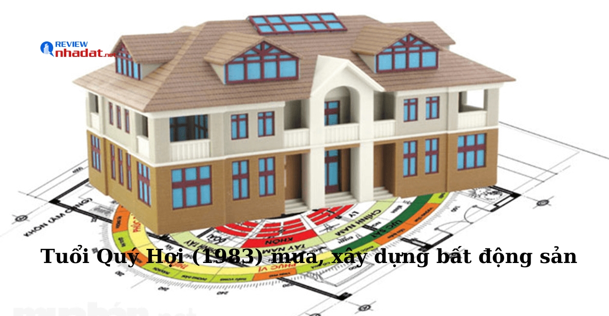 Tuổi Hợi có nên mua, xây dựng bất động sản năm 2023 không ? 5 Tuổi Quý Hợi (1983) mua, xây dựng bất động sản năm 2023